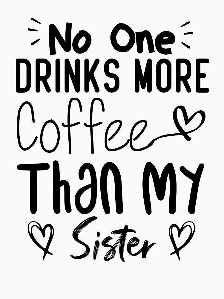 No One Drinks More Coffee Than My sister by medbdj