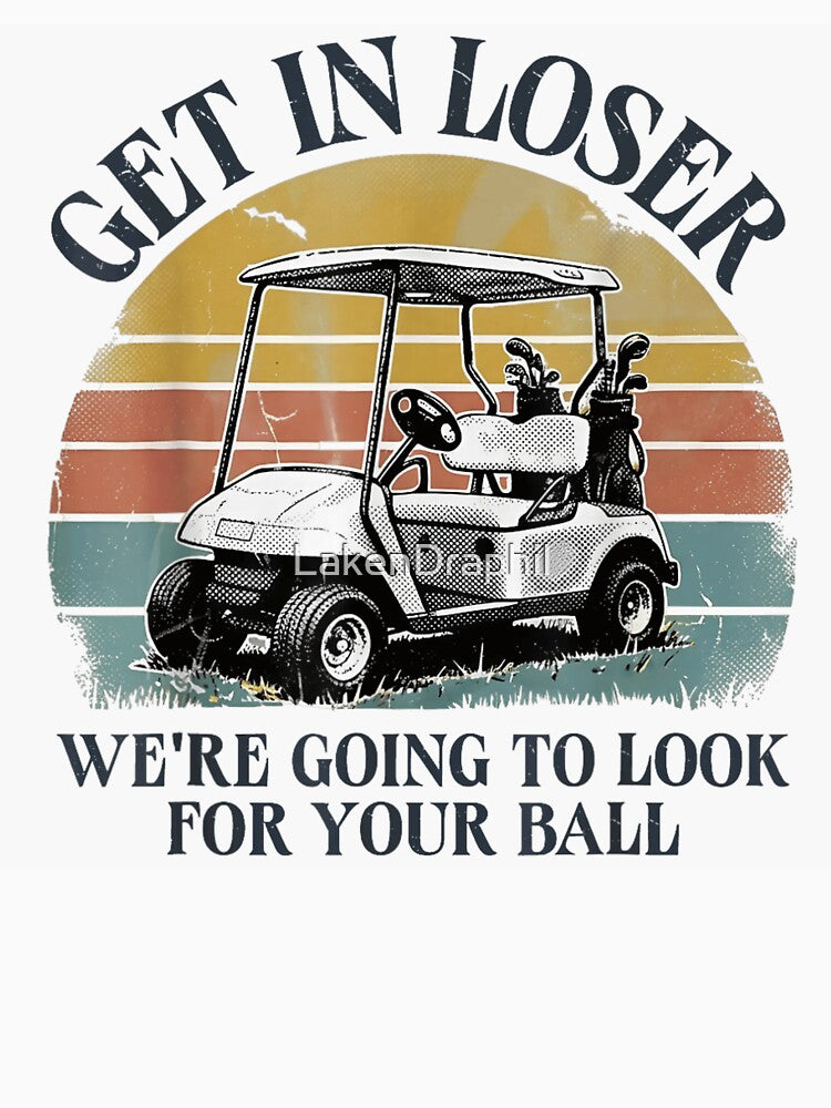 Funny Golf Cart Get In Loser We Are Going To Look For Your Ball by LakenDraphil