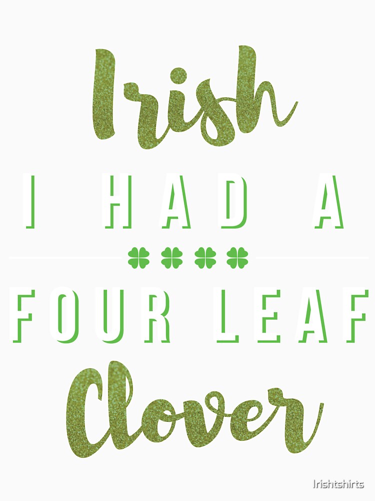 I Had A Four Leaf clover Gift For Paddys St Patricks Day T-Shirt Sweater Hoodie Iphone Samsung Phone Case Coffee Mug Tablet Case by Irishtshirts