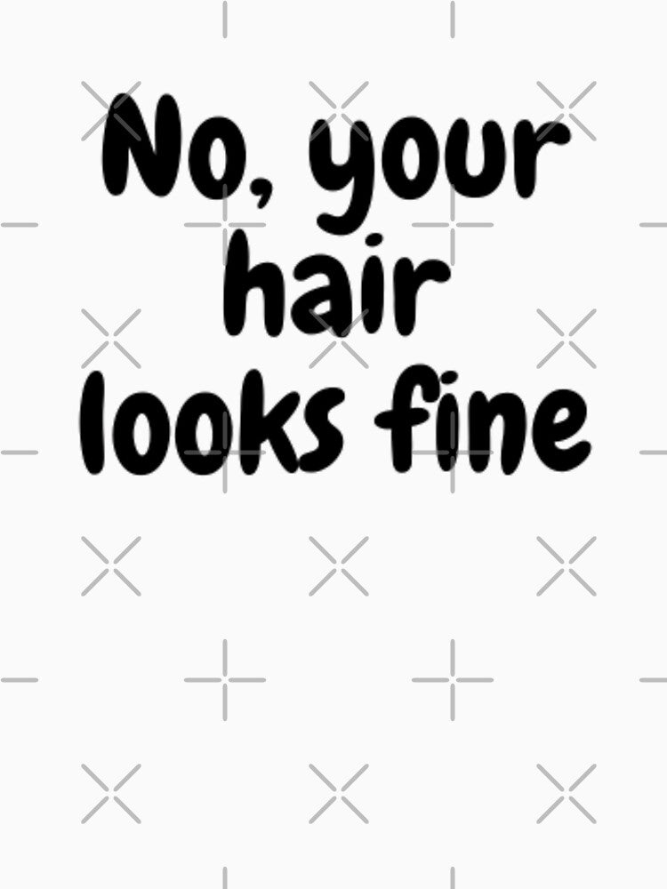 No, Your Hair Looks Fine by adityanik
