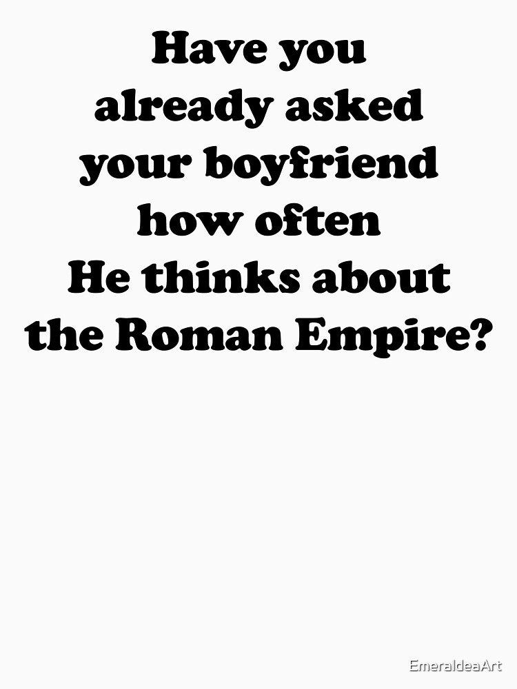 Have you already asked your boyfriend how often He thinks about the Roman Empire? by EmeraldeaArt