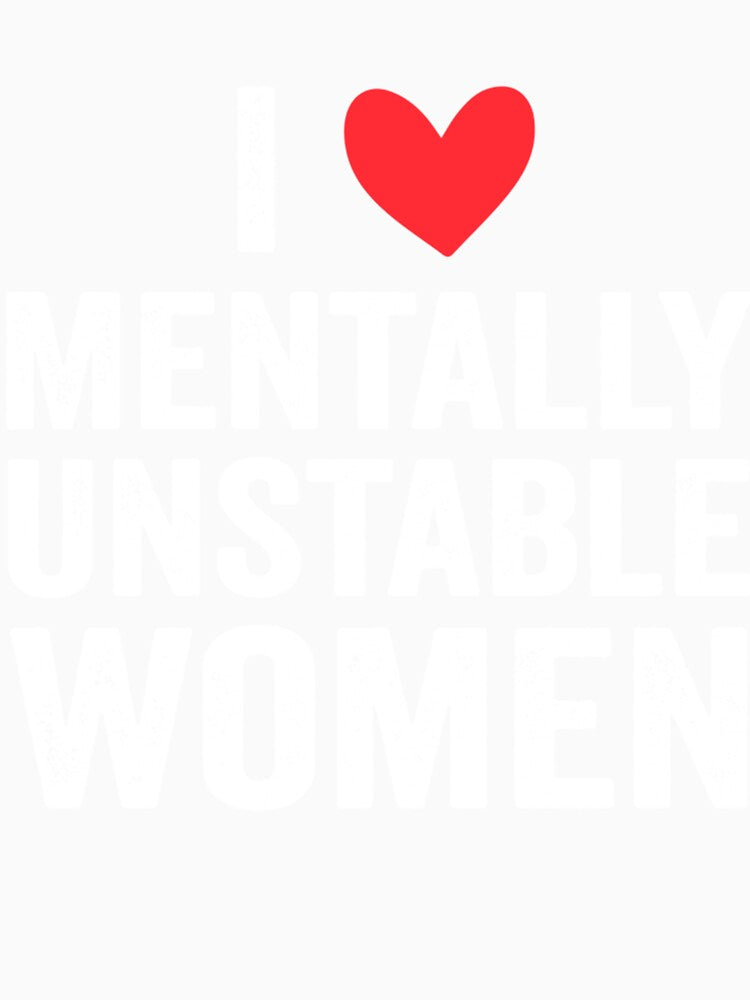 I Love Mentally Unstable Women Funny Ironic by katiertsrahah