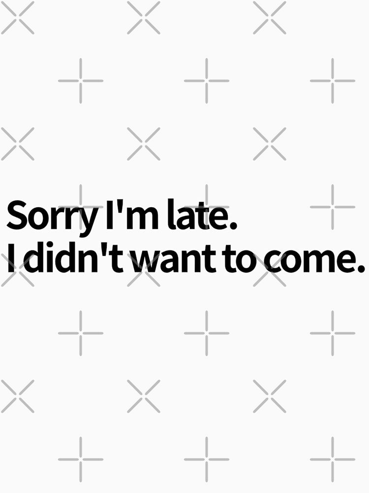 Sorry I'm late. I didn't want to come. - funny T-shirt design #3 by MindAsylum