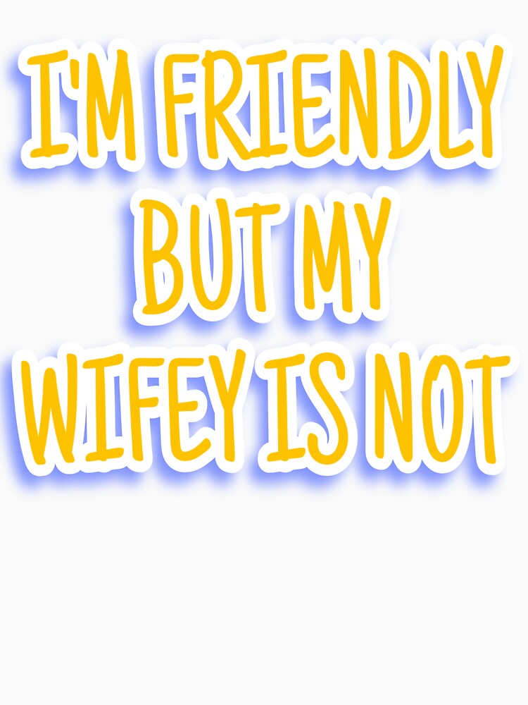 I'm friendly but my wifey not by sibrina1
