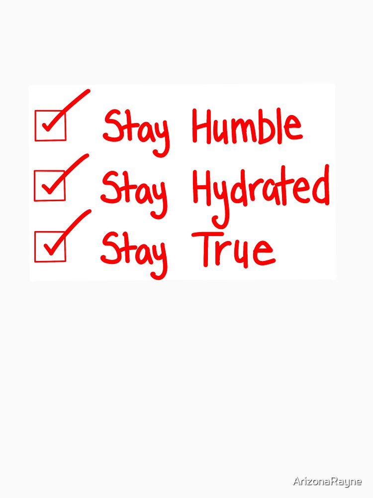 Stay Humble, Stay hydrated, stay true by ArizonaRayne