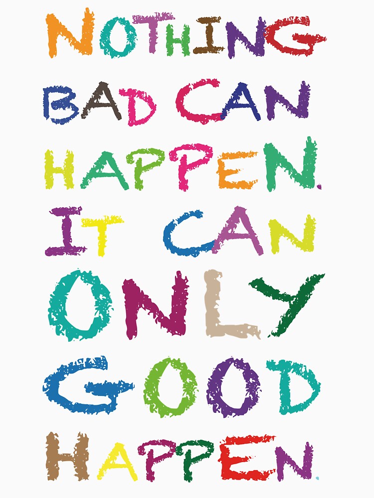 Nothing bad can happen. it can only good happen. by ScottyWalters