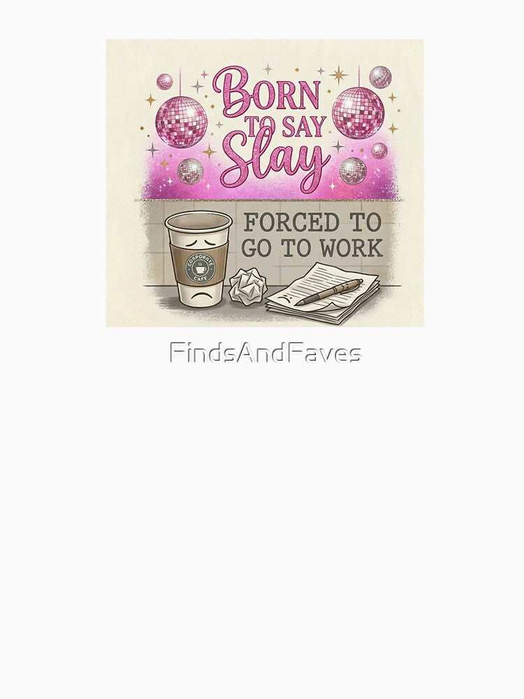 Born to say slay, forced to go to work by FindsAndFaves