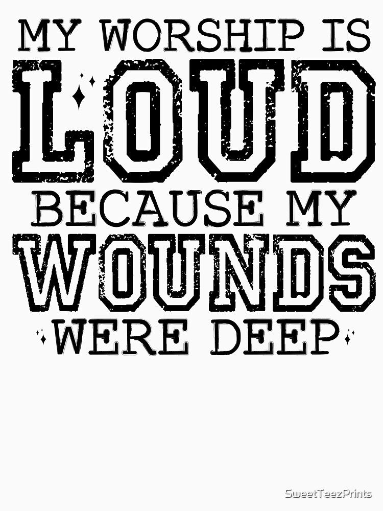 My Worship Is Loud Because My Wounds Were Deep – Christian Inspirational by SweetTeezPrints