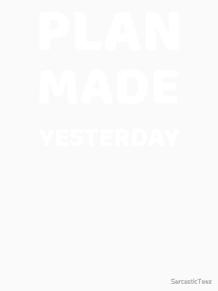 Plan Made Yesterday by SarcasticTeez