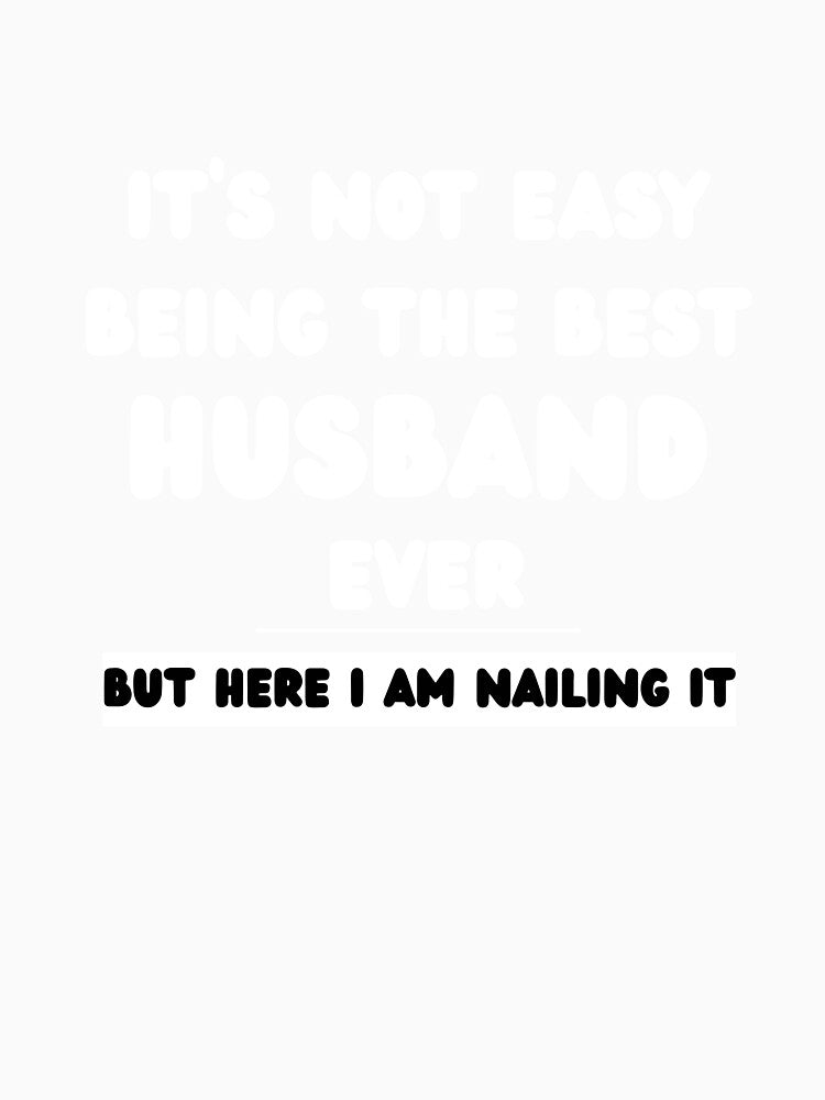It’s Not Easy Being the Best Husband Ever But Here I Am Nailing It - Funny Husband T-Shirt by GAIDREDA