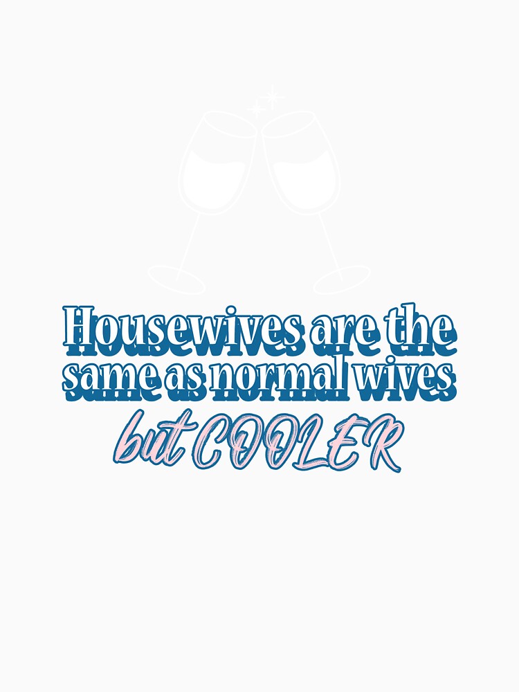 Housewives are the same as normal wives but cooler by LandSonTees