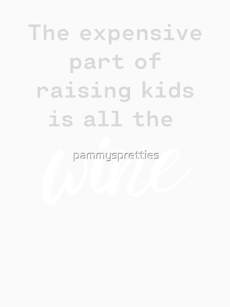 The expensive part of raising kids...wine by pammyspretties