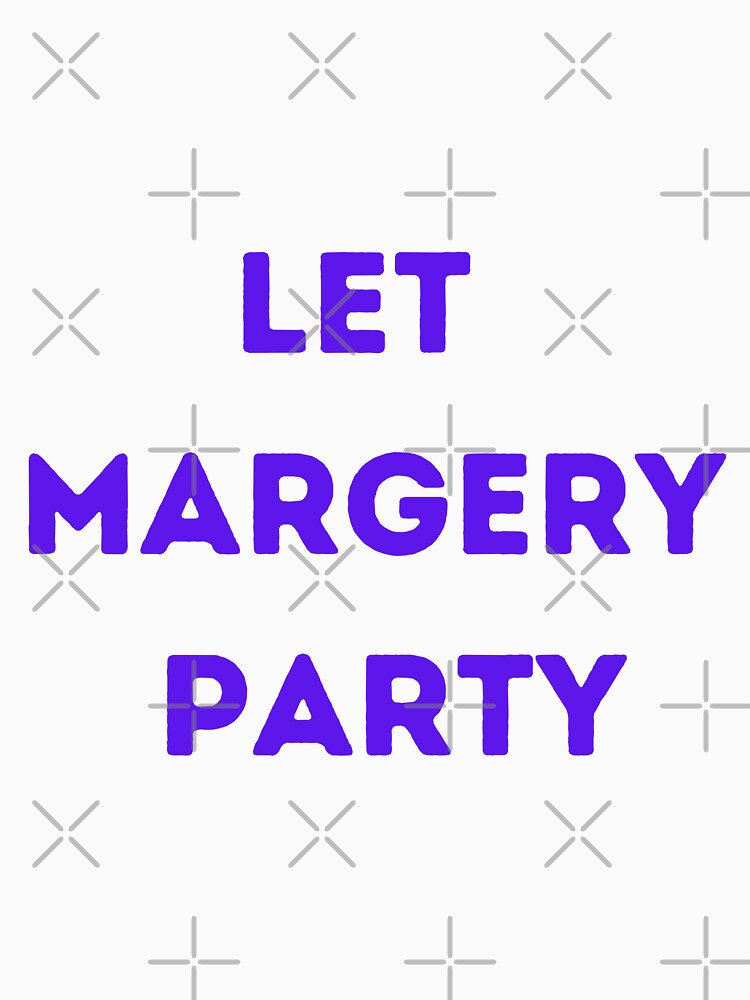 Copy of Let Margery Party , Margery Party Lover , Funny Margery Party by Every Pet  Shirts