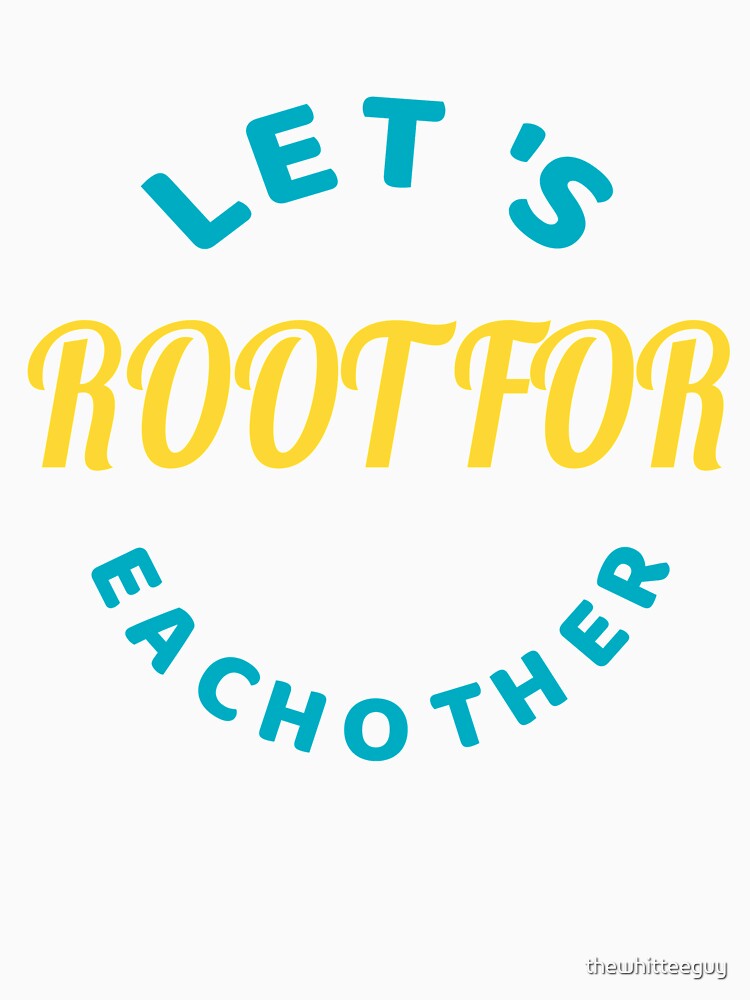 Motivational Graphic Tee - Let's Root For Eachother by thewhitteeguy
