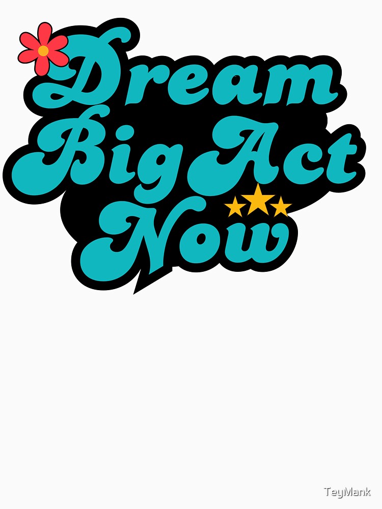 Dream Big Act Now by TeyMank