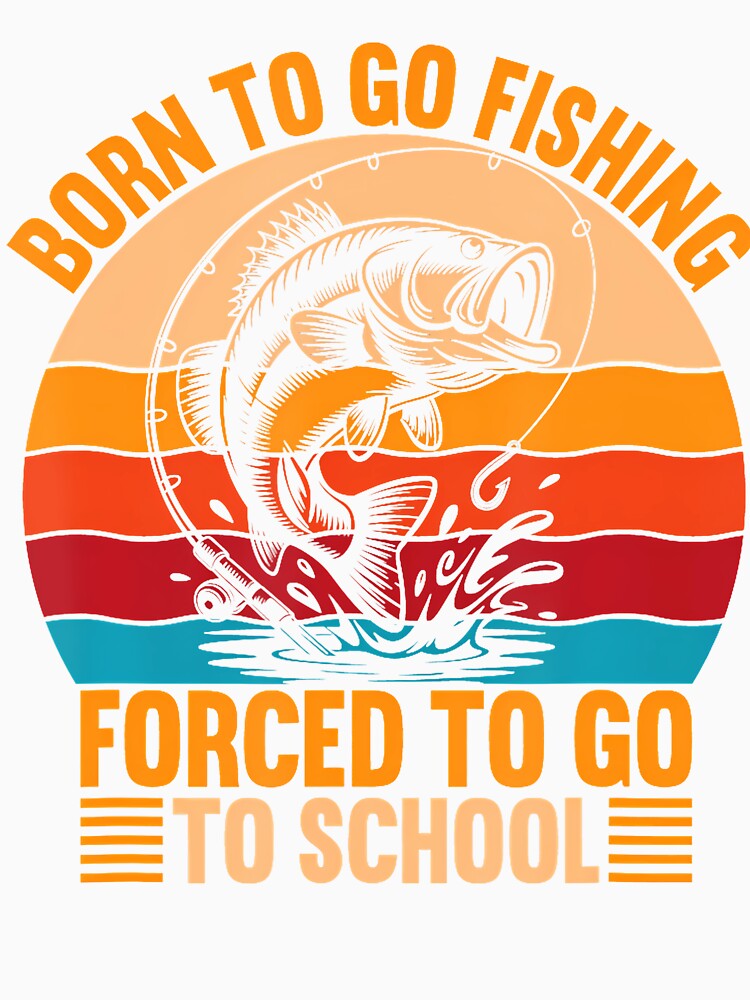 Born To Go Fishing Forced School Funny Boys by TerriMichelle