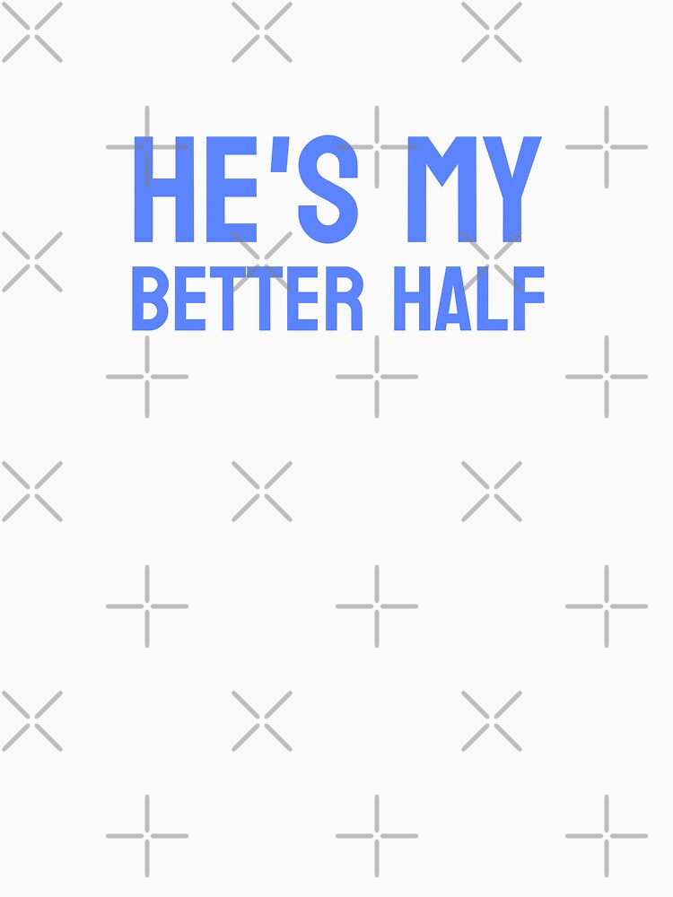 He’s My Better Half – Matching Couple Shirt (Blue Text) by P&B Digital Art