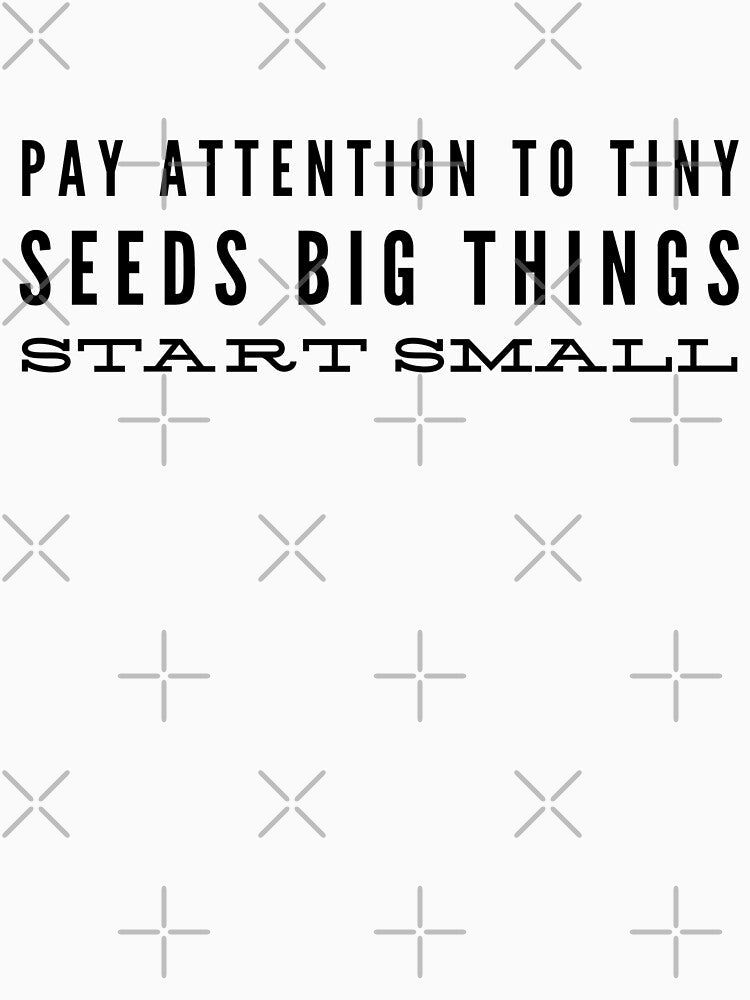 Pay Attention To Tiny Seeds Big Things Start Small - Motivational Words by texteestore