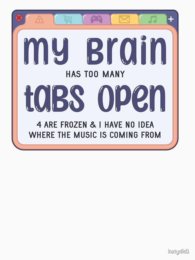 My Brain Has Too Many Tabs by katydid1
