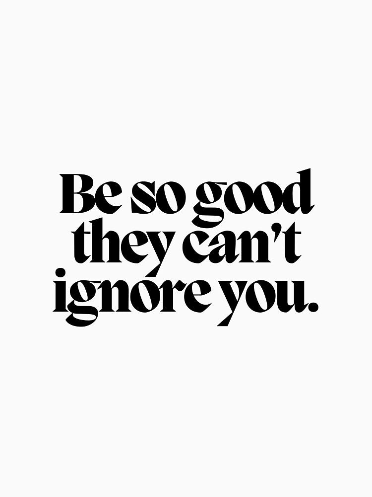 Be so good they can't ignore you. by CharmStudio
