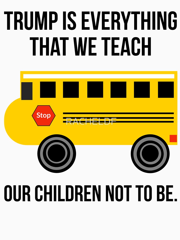 Trump is everything that we teach our children not to be. by Rachel the Artist