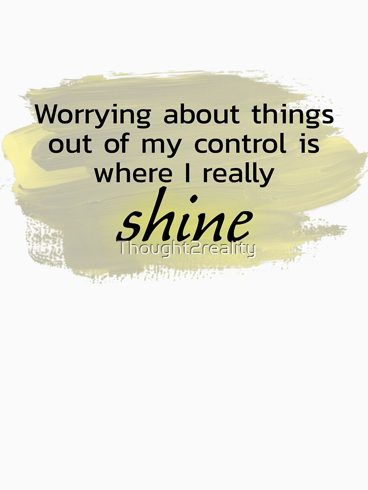 Worrying about things out of my control is where I really shine yellow by Thought2reality