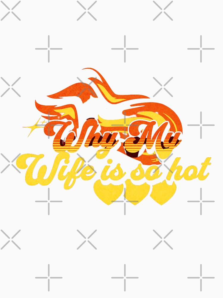 Why my wife is so hot by printablegood