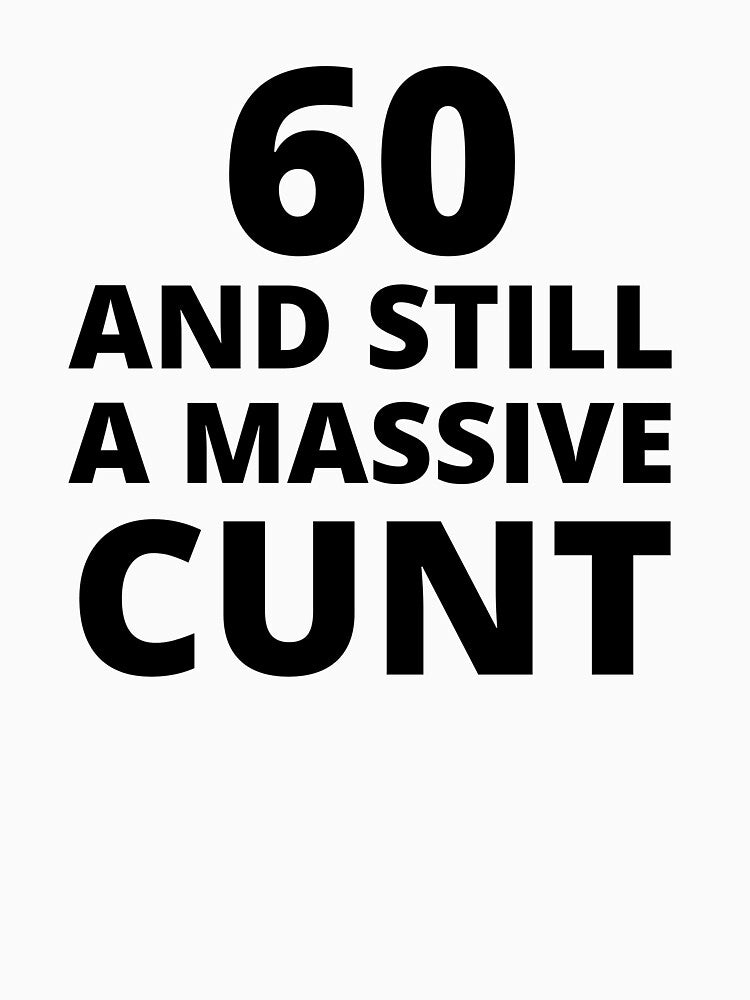 60 & Still A Massive Cunt by BadJokesClub