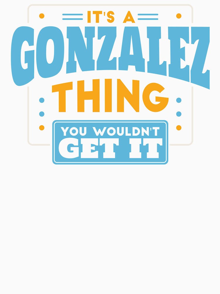 It's a Gonzalez Thing, You Wouldn't Get It by TwoTenDesign
