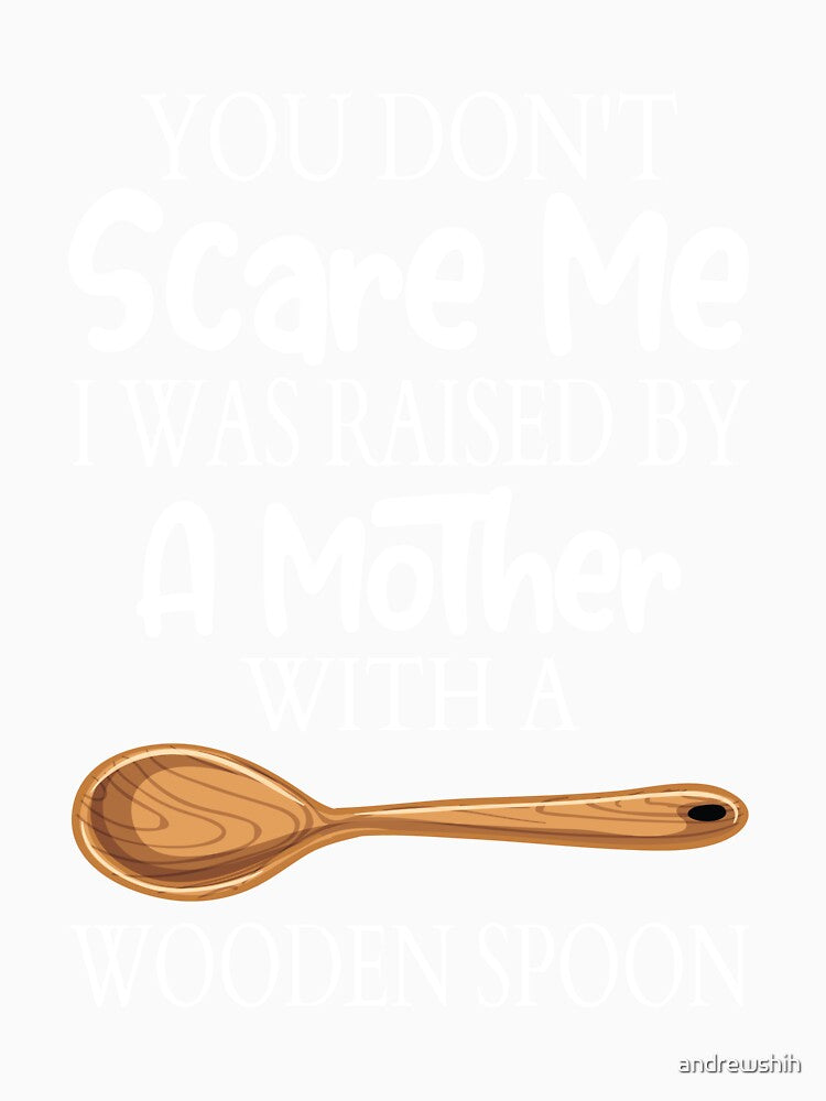 YOU DON'T SCARE ME I WAS RAISED BY A MOTHER WITH A WOODEN SPOON by andrewshih