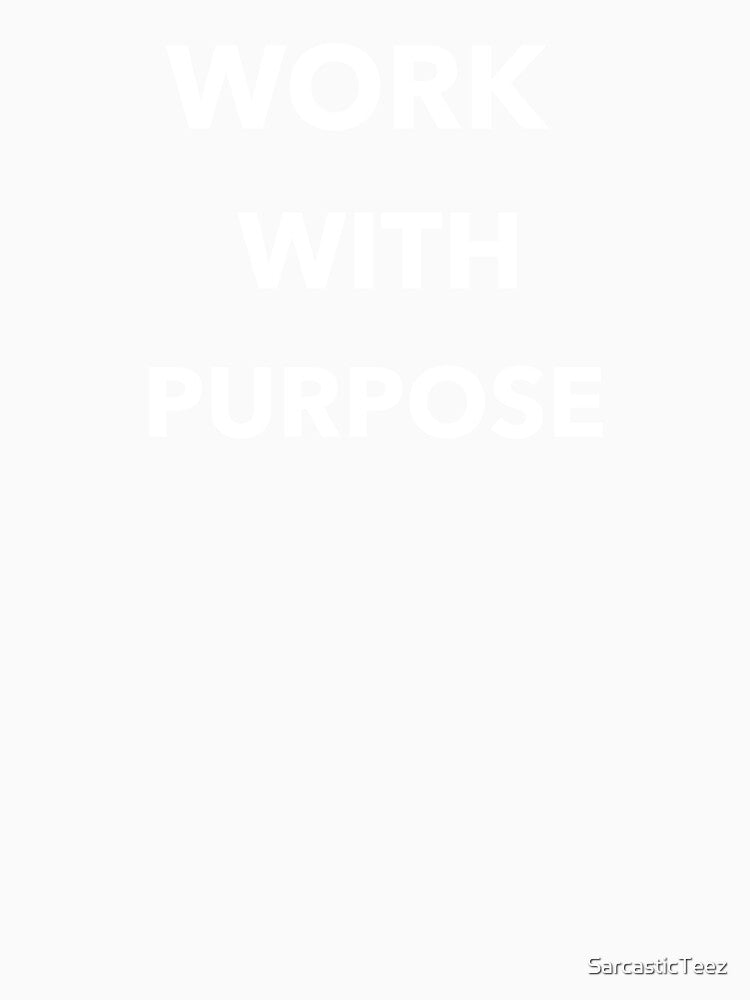 Work With Purpose by SarcasticTeez