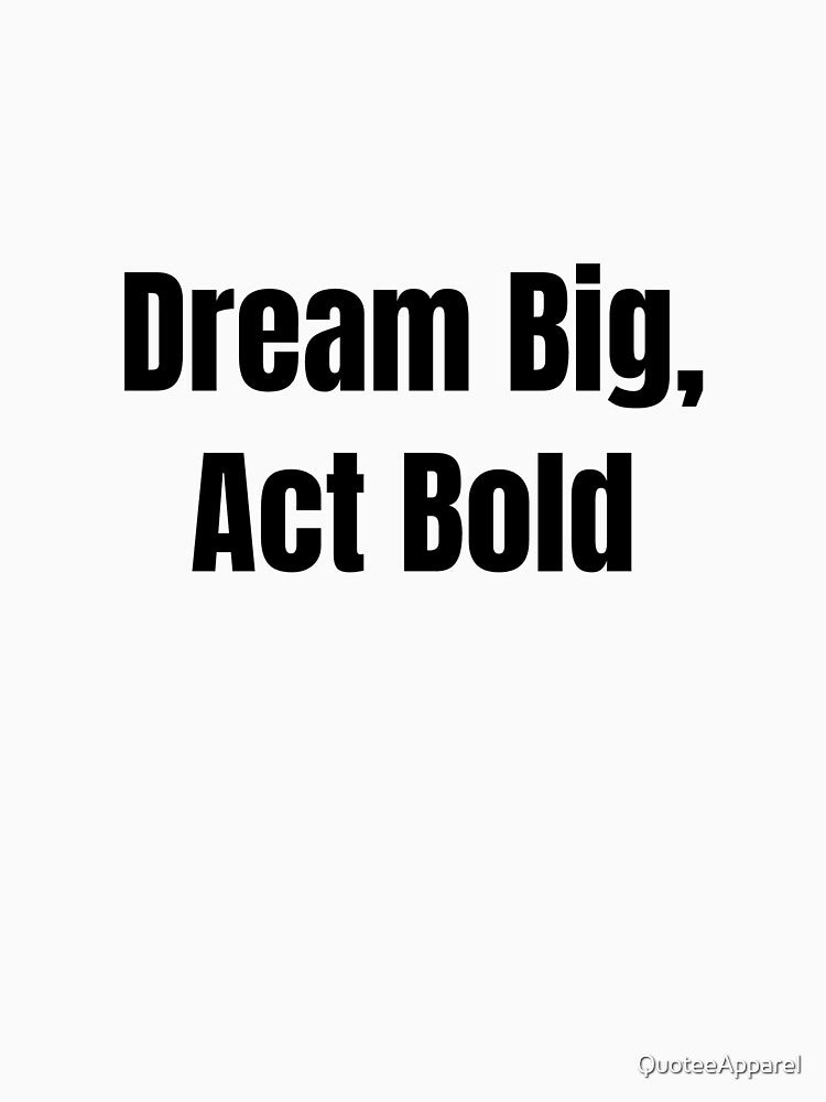 Dream Big, Act Bold (Black Text) by QuoteeApparel