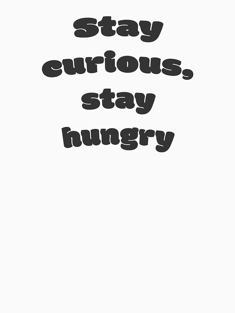 Stay curious, stay hungry by DisceteDesigns