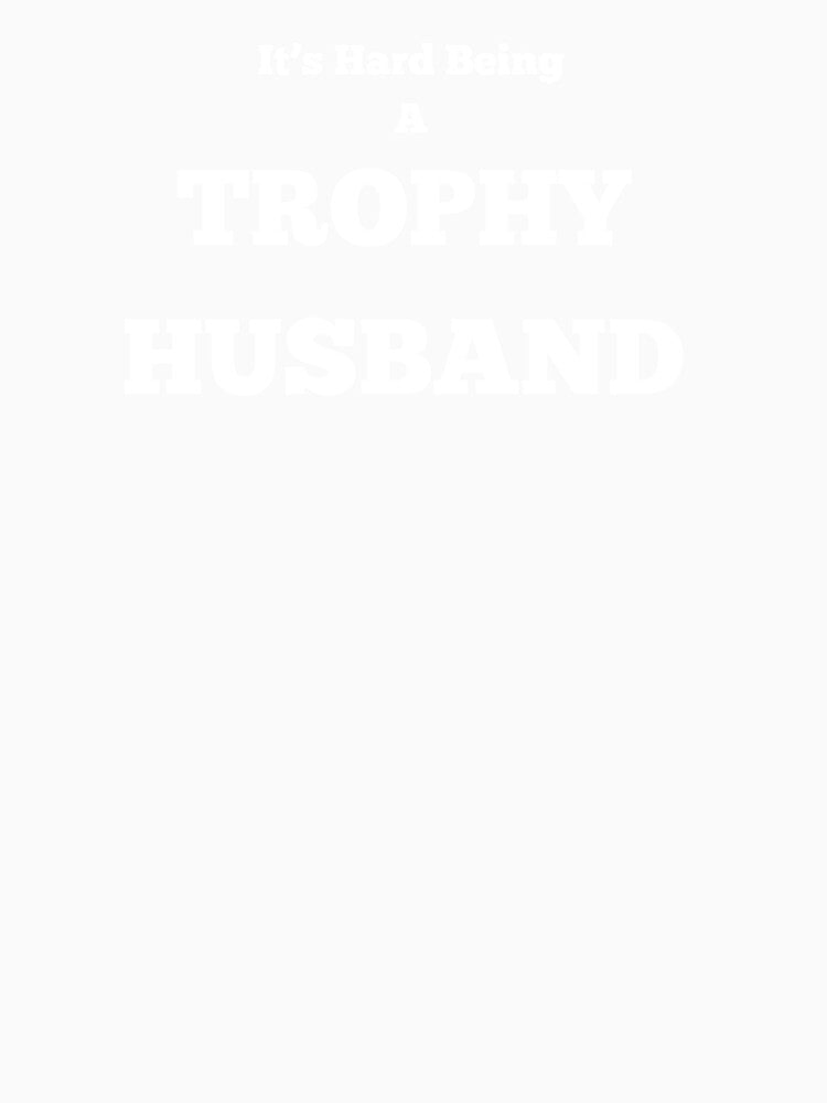 Its Hard Being A Trophy Husband T-shirts and Hats by Kaylews_Designs