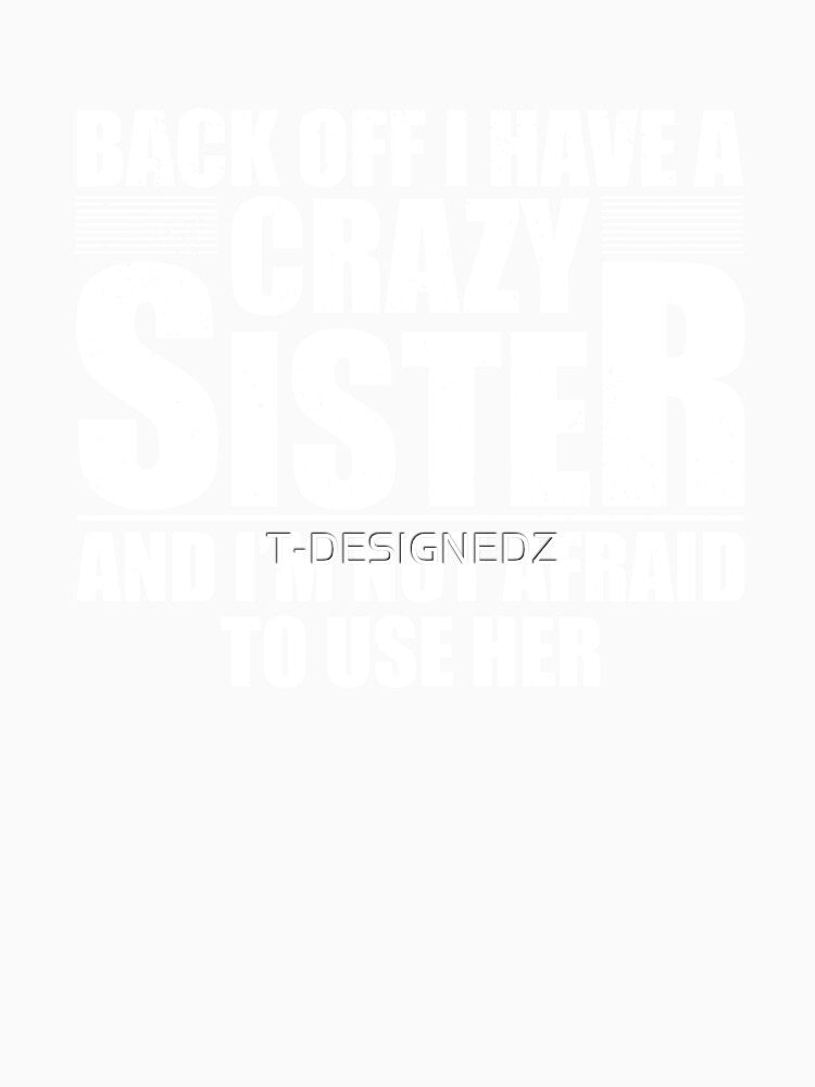 Back off I have a crazy sister and I'm not afraid to use her by T-DESIGNEDZ