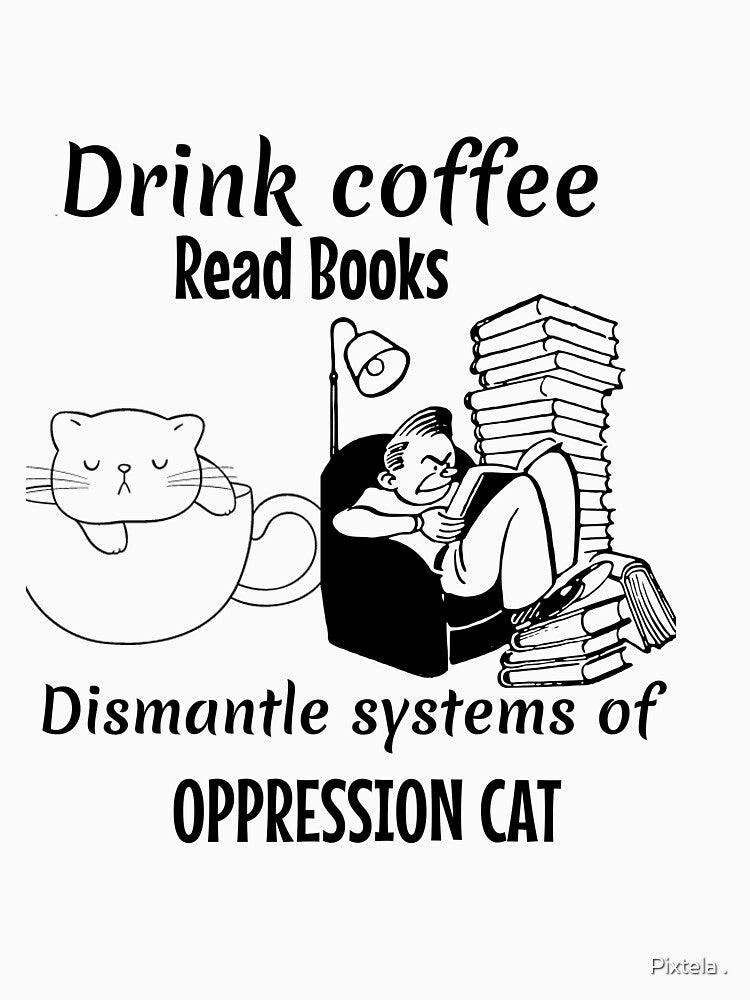 Drink coffee read books dismantle systems of oppression cat by Pixtela .