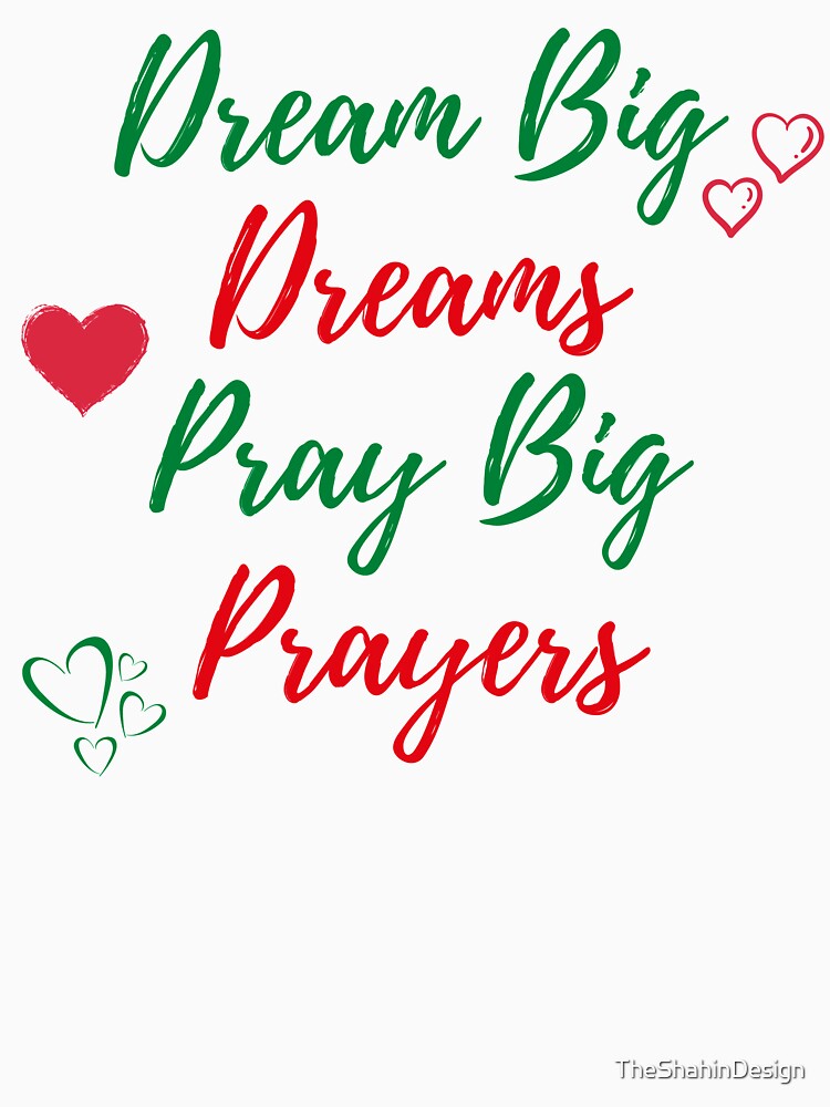Dream Big Dreams Pray Big Prayers (Fourth Edition) by TheShahinDesign