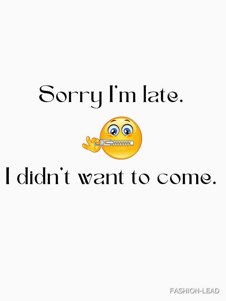 SORRY I'M LATE. I DIDN'T WANT TO COME by FASHION-LEAD