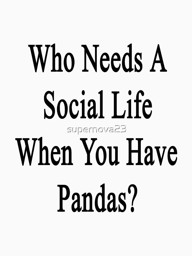 Who Needs A Social Life When You Have Pandas? by supernova23