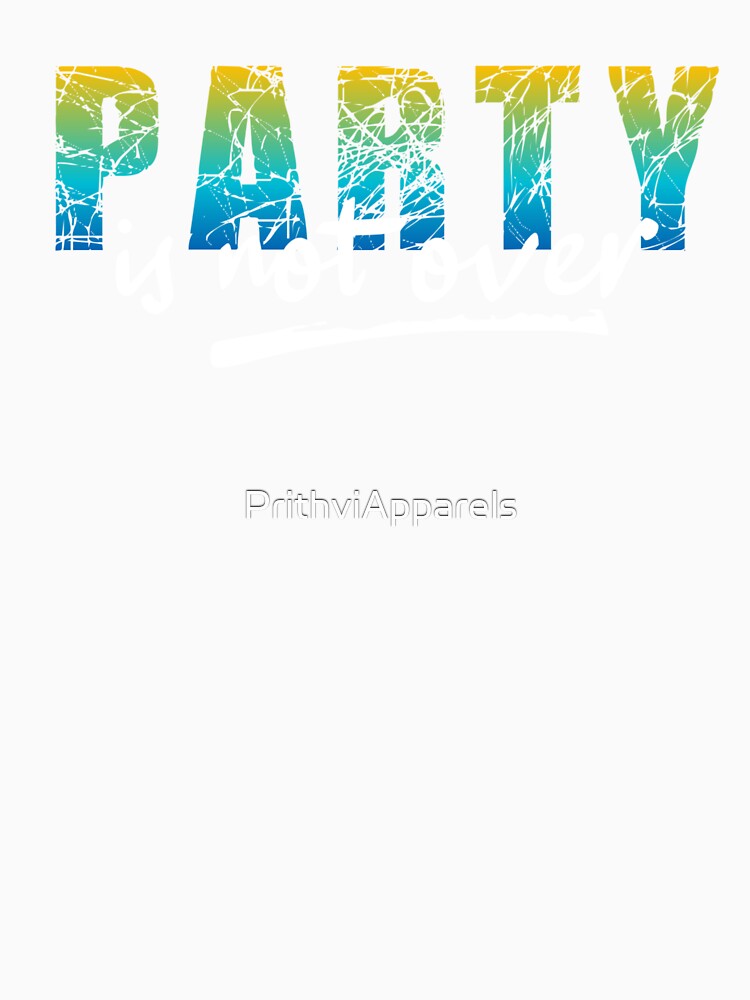 Party Is Not Over by PrithviApparels