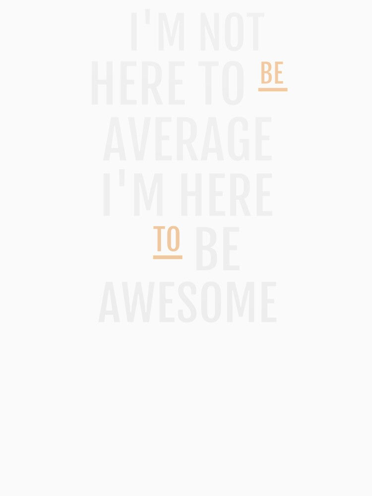 I'M NOT HERE TO BE AVERAGE I'M HERE TO BE AWESOME by della95