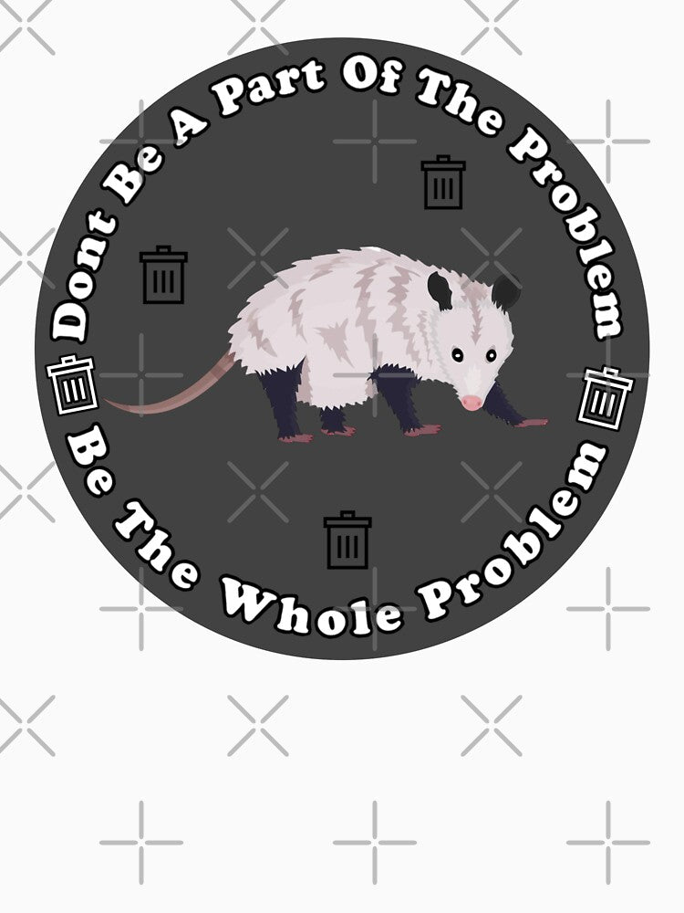 Dont Be A Part Of The Problem Be The Whole Problem Funny Possum by artzaka