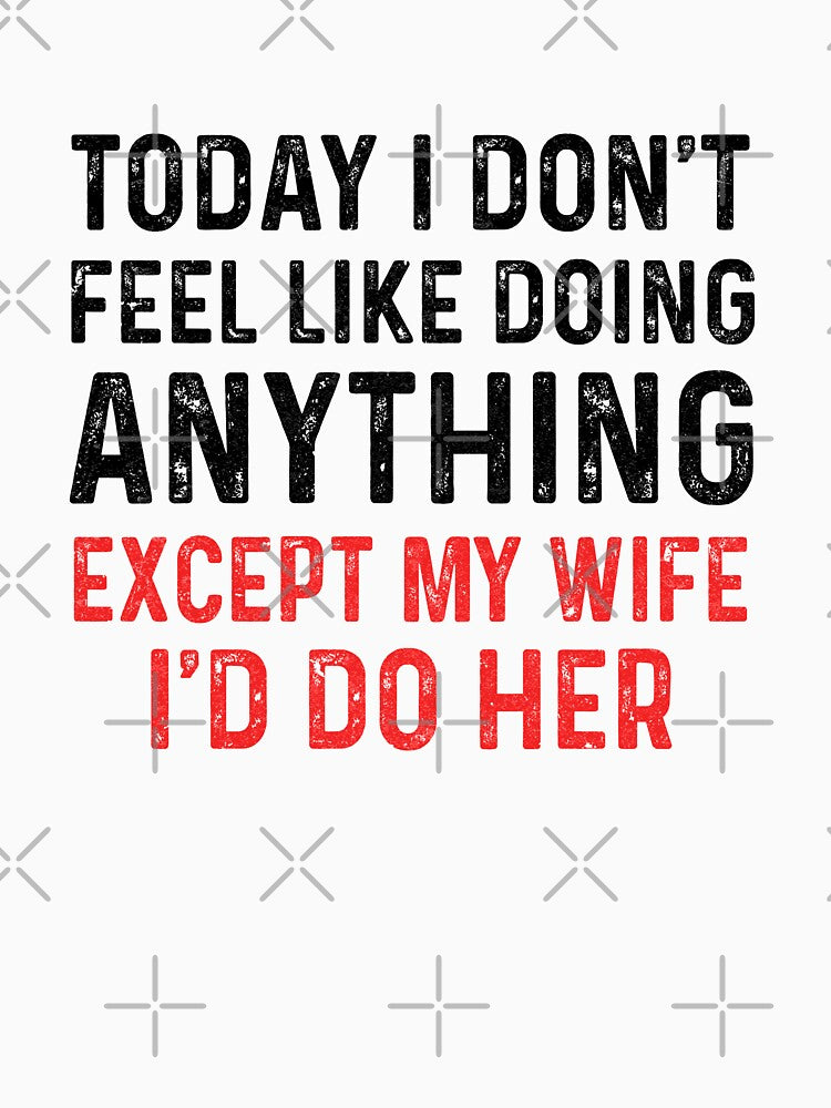Today I Dont Feel Like Doing Anything Except My Wife by KAYLAELSIE