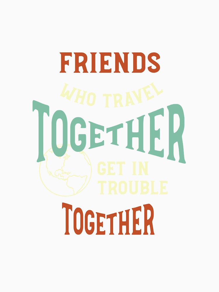 Funny Friendcation Saying Friends Who Travel Together by whyitsme