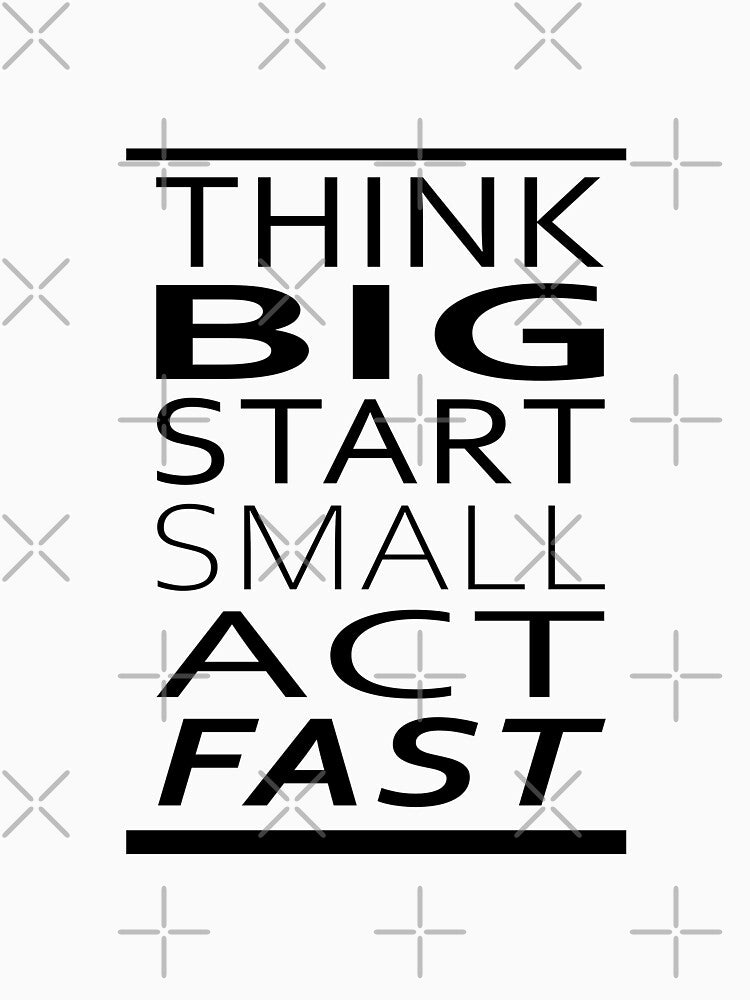 Think BIG, Start small, Act Fast by JesusStone