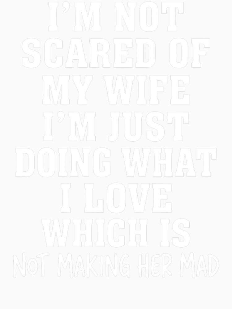 I'm Not Scared Of My Wife I'm Just Doing What I Love Which Is Not Making Her Mad by cozygamerstore
