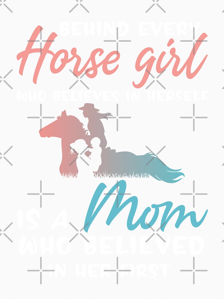 Behind Every Horse Girl Who Believes in Herself is a Mom Who Believed in Her First - Horse Girl Gift by Creative Angel