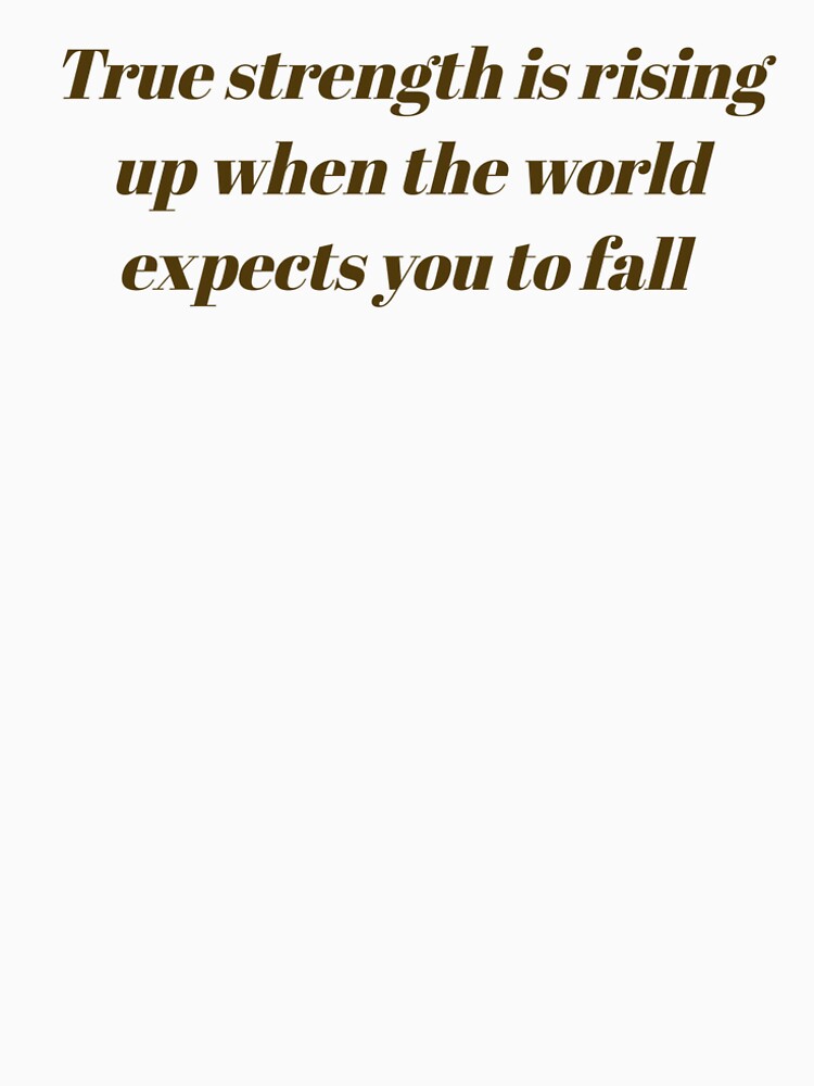 Motivational quote " True strength is rising up when the world expects you to fall. " by Tishirt-For-You