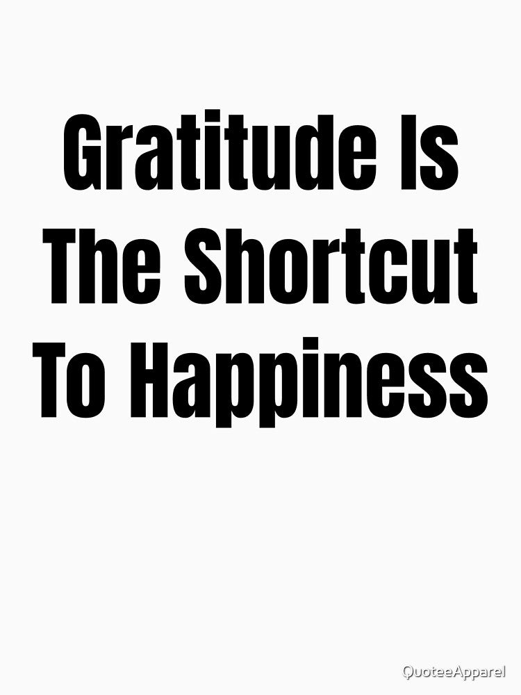 Gratitude Is The Shortcut To Happiness (Black Text) by QuoteeApparel