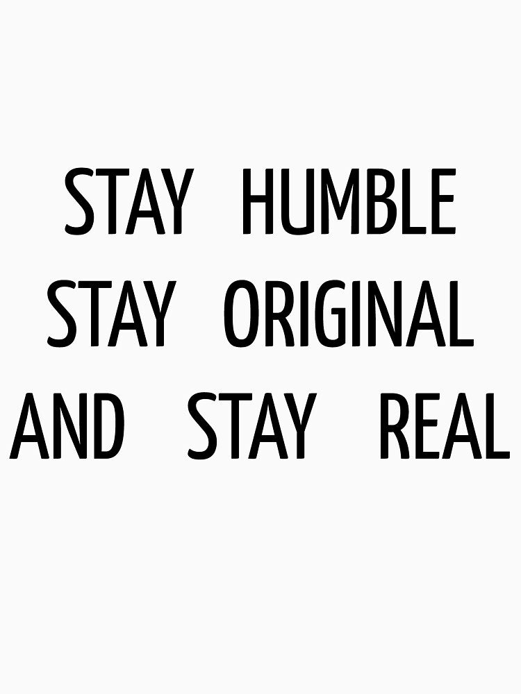 Stay Humble Stay Original And Stay Real - Classic by swatiCreati0n